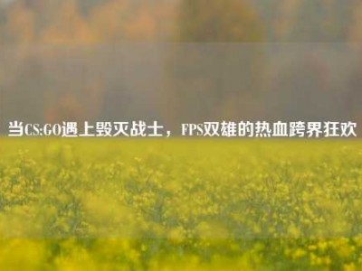 当CS:GO遇上毁灭战士，FPS双雄的热血跨界狂欢