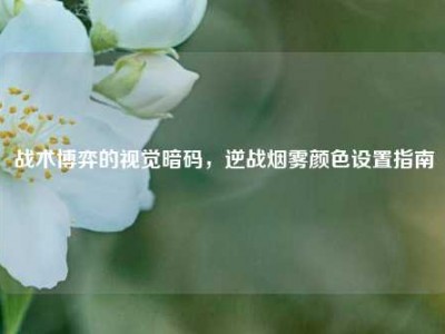 战术博弈的视觉暗码，逆战烟雾颜色设置指南