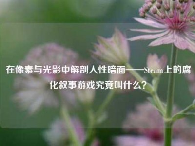 在像素与光影中解剖人性暗面——Steam上的腐化叙事游戏究竟叫什么？