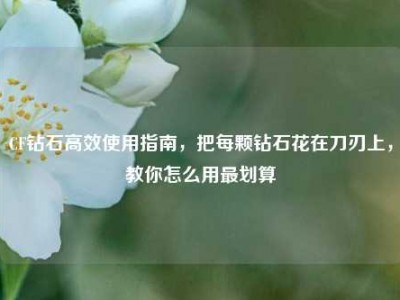 CF钻石高效使用指南，把每颗钻石花在刀刃上，教你怎么用最划算