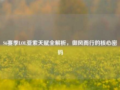 S6赛季LOL亚索天赋全解析，御风而行的核心密码