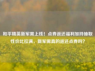 和平精英新军需上线！点券返还福利加持抽取性价比拉满，新军需真的返还点券吗？