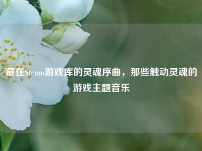 藏在Steam游戏库的灵魂序曲，那些触动灵魂的游戏主题音乐