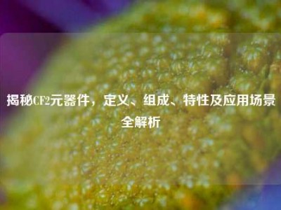 揭秘CF2元器件，定义、组成、特性及应用场景全解析