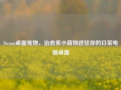 Steam桌面宠物，治愈系小萌物进驻你的日常电脑桌面