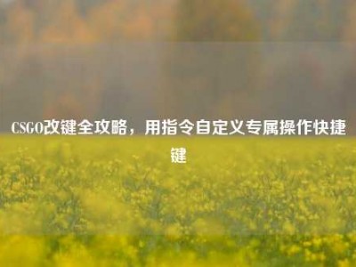 CSGO改键全攻略，用指令自定义专属操作快捷键
