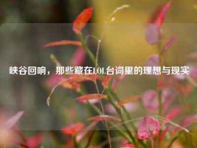 峡谷回响，那些藏在LOL台词里的理想与现实