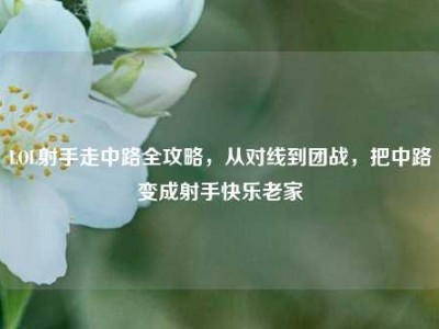 LOL射手走中路全攻略，从对线到团战，把中路变成射手快乐老家