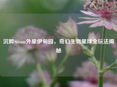 沉醉Steam外星伊甸园，奇幻生物星球全玩法揭秘