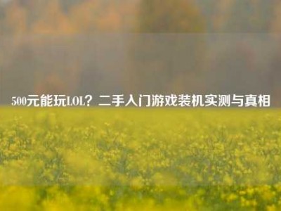 500元能玩LOL？二手入门游戏装机实测与真相
