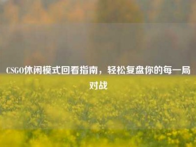 CSGO休闲模式回看指南，轻松复盘你的每一局对战