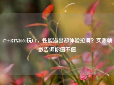 i7+RTX3060玩CF，性能溢出却体验拉满？实测帧数告诉你值不值
