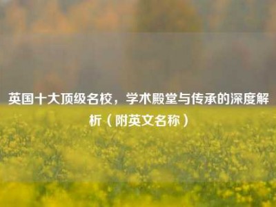 英国十大顶级名校，学术殿堂与传承的深度解析（附英文名称）