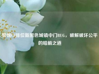 警惕CF排位新黑色城镇中门BUG，破解破坏公平的暗箭之道