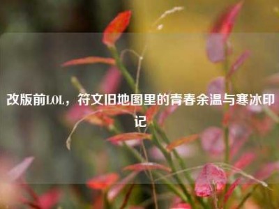 改版前LOL，符文旧地图里的青春余温与寒冰印记