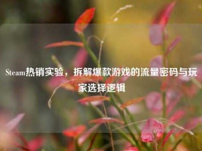 Steam热销实验，拆解爆款游戏的流量密码与玩家选择逻辑