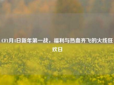 CF1月4日新年第一战，福利与热血齐飞的火线狂欢日