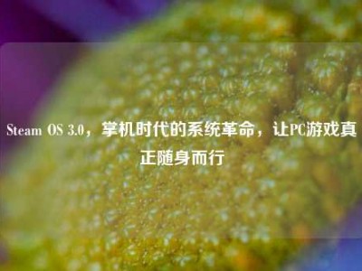 Steam OS 3.0，掌机时代的系统革命，让PC游戏真正随身而行