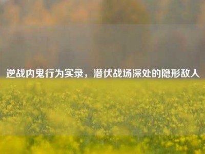 逆战内鬼行为实录，潜伏战场深处的隐形敌人