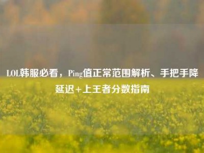 LOL韩服必看，Ping值正常范围解析、手把手降延迟+上王者分数指南