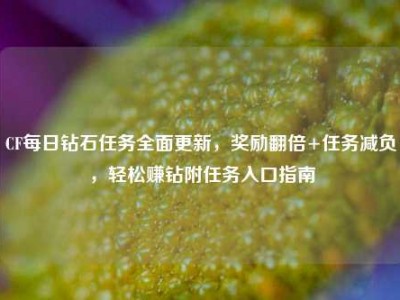 CF每日钻石任务全面更新，奖励翻倍+任务减负，轻松赚钻附任务入口指南
