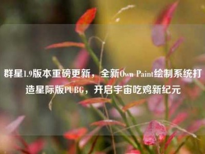 群星1.9版本重磅更新，全新Own Paint绘制系统打造星际版PUBG，开启宇宙吃鸡新纪元