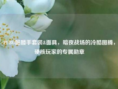 PUBG骷髅手套装&面具，暗夜战场的冷酷图腾，硬核玩家的专属勋章