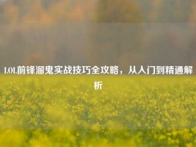 LOL前锋溜鬼实战技巧全攻略，从入门到精通解析