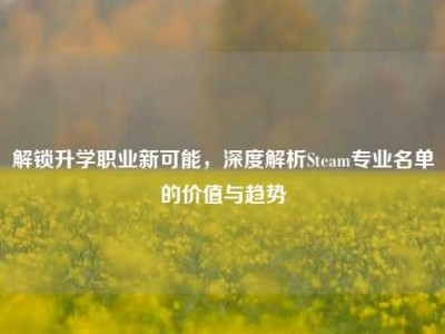 解锁升学职业新可能，深度解析Steam专业名单的价值与趋势