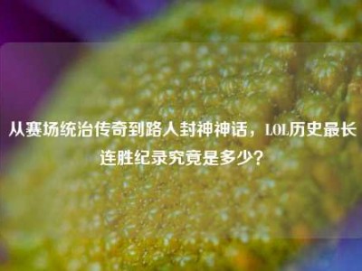 从赛场统治传奇到路人封神神话，LOL历史最长连胜纪录究竟是多少？