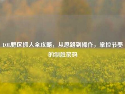 LOL野区抓人全攻略，从思路到操作，掌控节奏的制胜密码