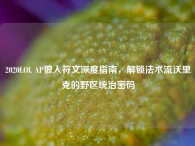 2020LOL AP狼人符文深度指南，解锁法术流沃里克的野区统治密码