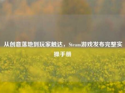 从创意落地到玩家触达，Steam游戏发布完整实操手册