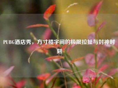 PUBG酒店秀，方寸楼宇间的极限拉扯与封神时刻