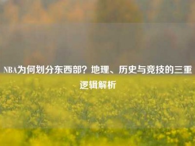 NBA为何划分东西部？地理、历史与竞技的三重逻辑解析