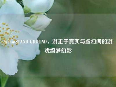 SteamSTAND GROUND，游走于真实与虚幻间的游戏绮梦幻影