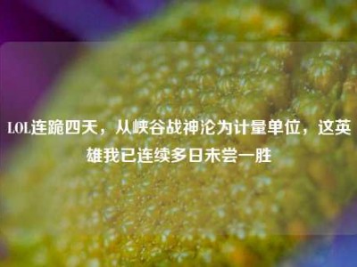 LOL连跪四天，从峡谷战神沦为计量单位，这英雄我已连续多日未尝一胜