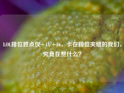 LOL排位胜点仅+14/+16，卡在段位夹缝的我们，究竟在熬什么？