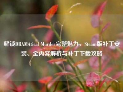 解锁DRAMAtical Murder完整魅力，Steam版补丁安装、全内容解析与补丁下载攻略