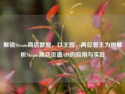 解锁Steam商店数据，以王国，两位君主为例解析Steam商店页面API的应用与实践