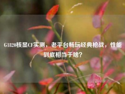 G1820核显CF实测，老平台畅玩经典枪战，性能到底相当于啥？