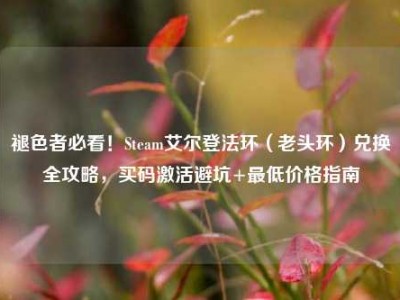 褪色者必看！Steam艾尔登法环（老头环）兑换全攻略，买码激活避坑+最低价格指南
