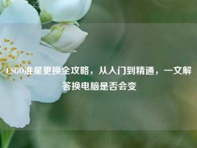 CSGO准星更换全攻略，从入门到精通，一文解答换电脑是否会变