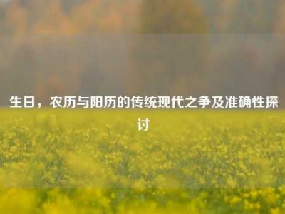 生日，农历与阳历的传统现代之争及准确性探讨