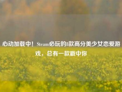 心动加载中！Steam必玩的8款高分美少女恋爱游戏，总有一款戳中你