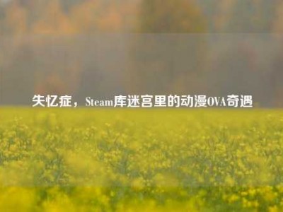 失忆症，Steam库迷宫里的动漫OVA奇遇