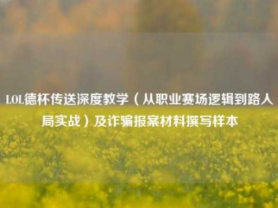 LOL德杯传送深度教学（从职业赛场逻辑到路人局实战）及诈骗报案材料撰写样本