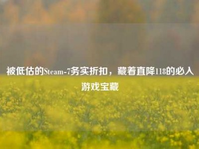被低估的Steam-7务实折扣，藏着直降118的必入游戏宝藏