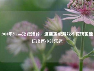 2024年Steam免费推荐，这些宝藏游戏不花钱也能玩出百小时乐趣