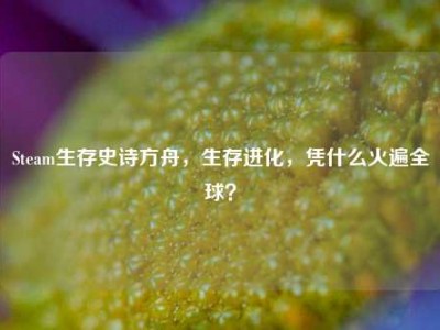Steam生存史诗方舟，生存进化，凭什么火遍全球？